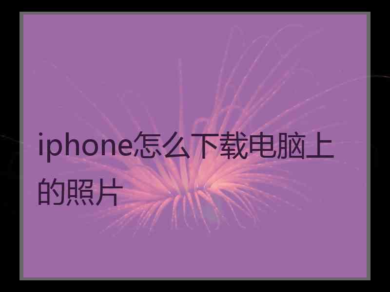 iphone怎么下载电脑上的照片