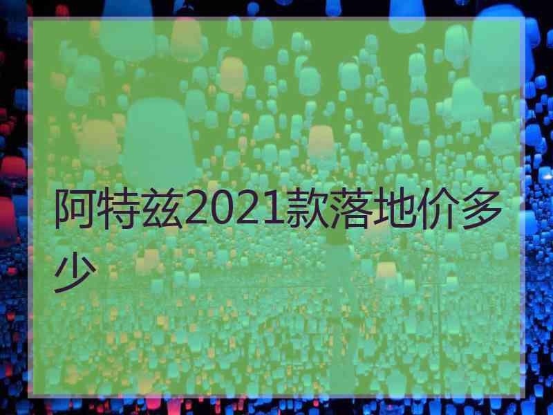 阿特兹2021款落地价多少