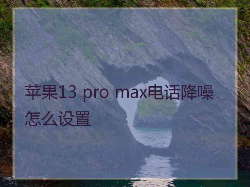 苹果13 pro max电话降噪怎么设置