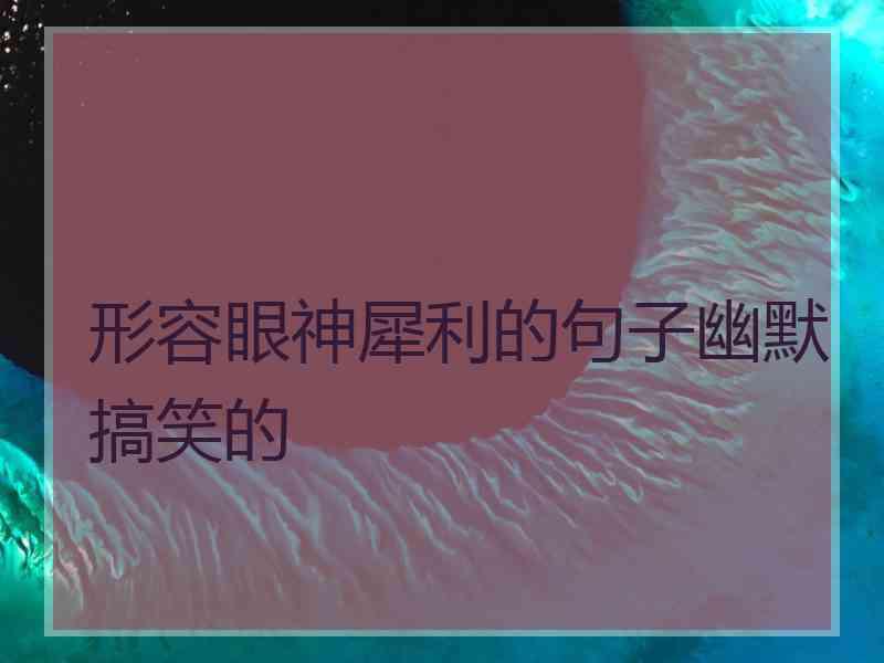 形容眼神犀利的句子幽默搞笑的