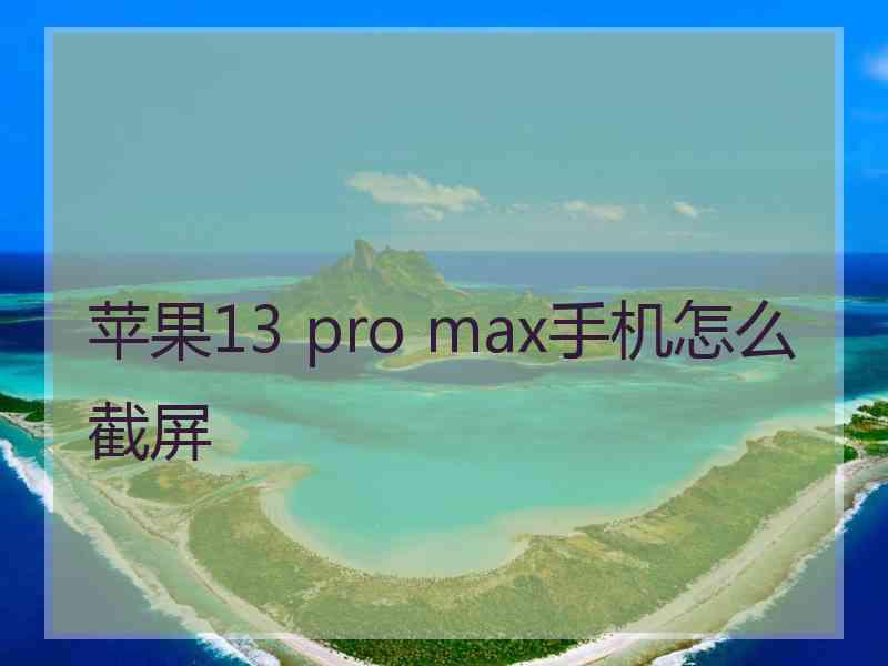 苹果13 pro max手机怎么截屏