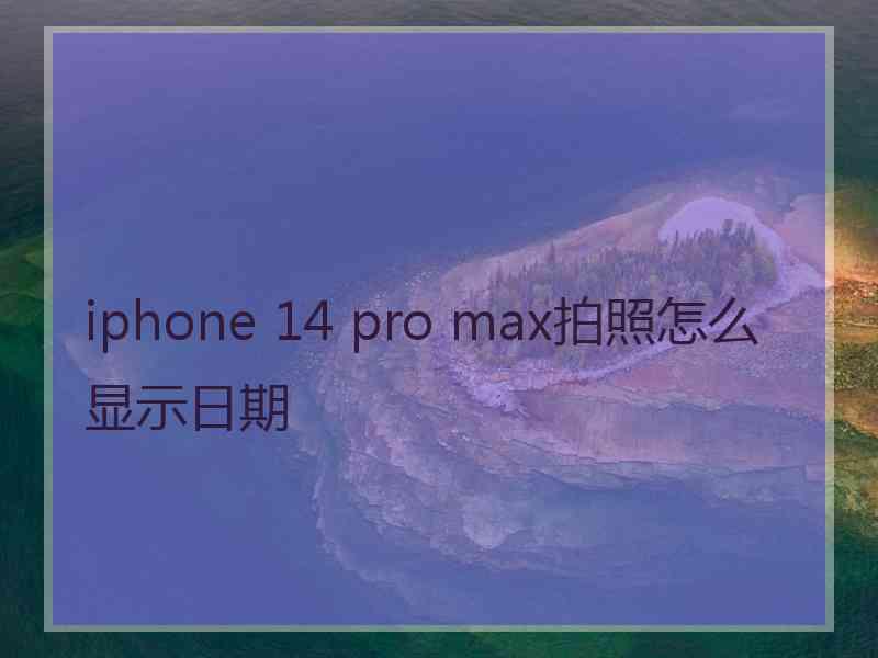 iphone 14 pro max拍照怎么显示日期