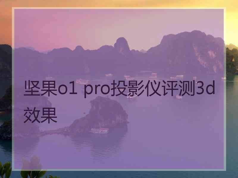 坚果o1 pro投影仪评测3d效果