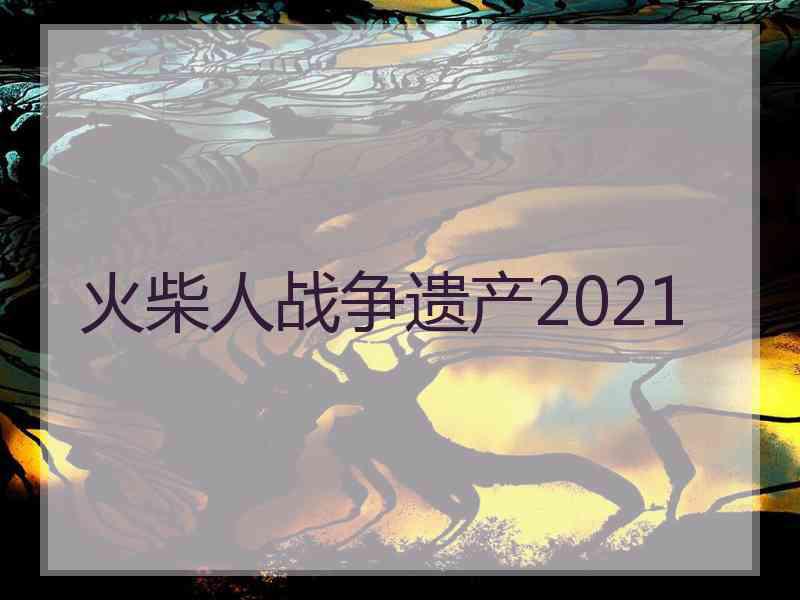 火柴人战争遗产2021