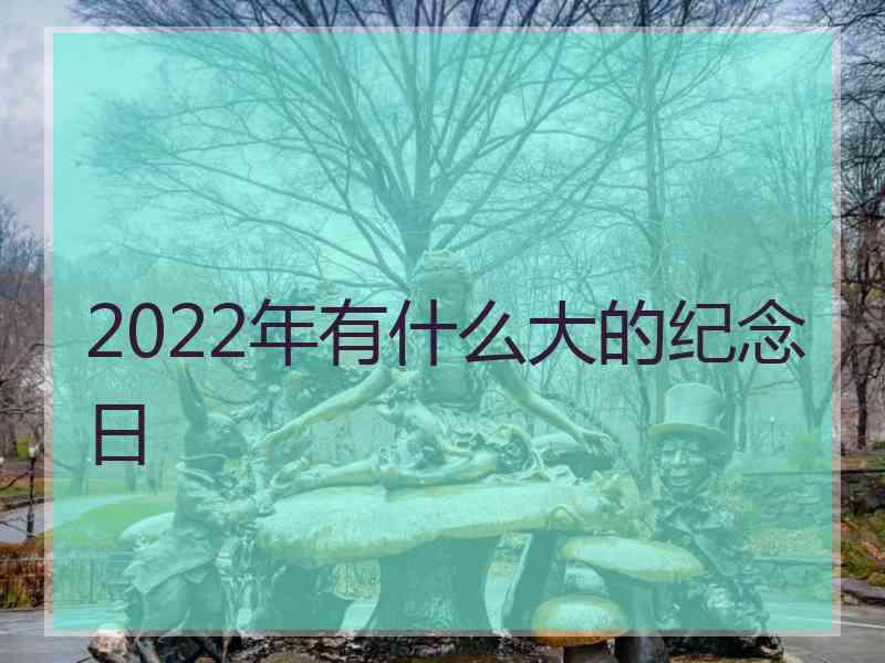 2022年有什么大的纪念日