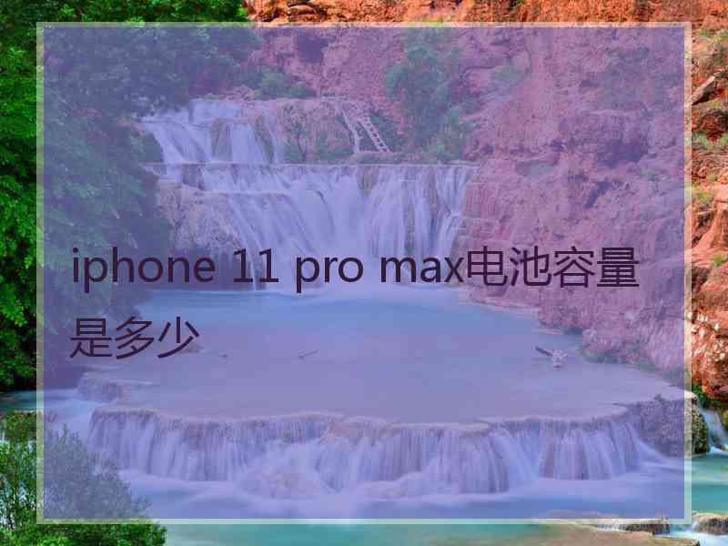 iphone 11 pro max电池容量是多少