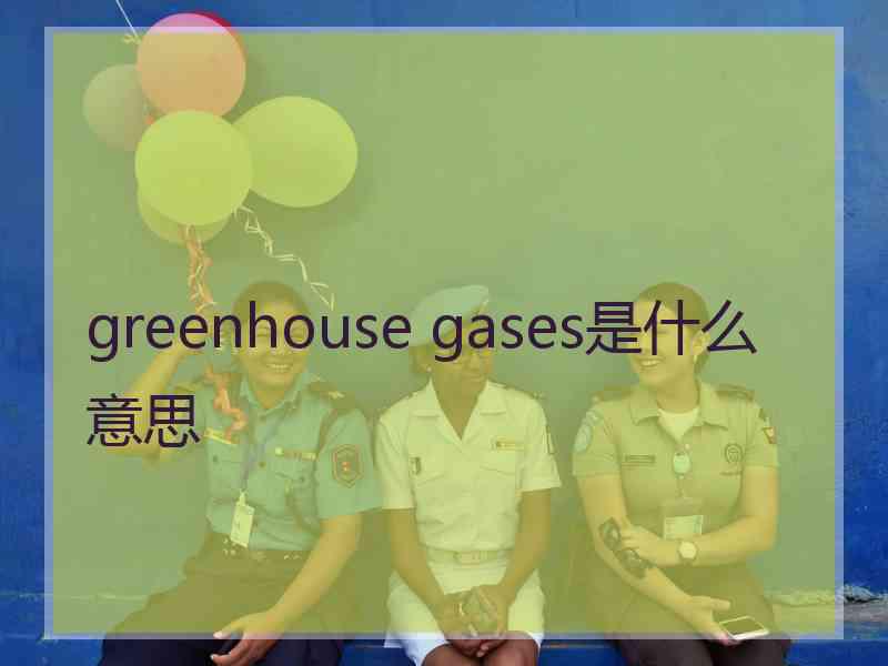 greenhouse gases是什么意思