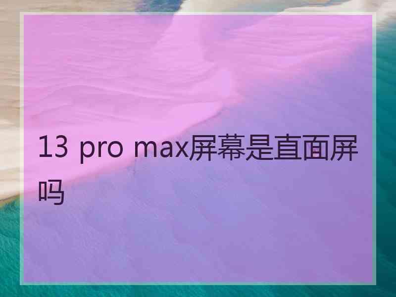 13 pro max屏幕是直面屏吗