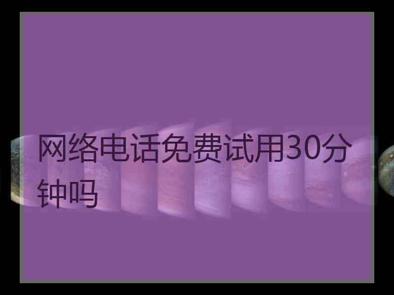 网络电话免费试用30分钟吗