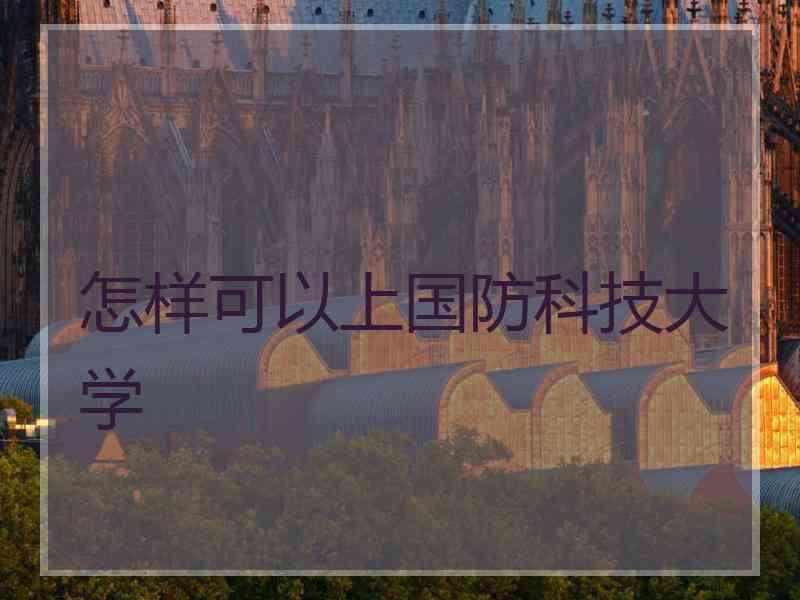 怎样可以上国防科技大学