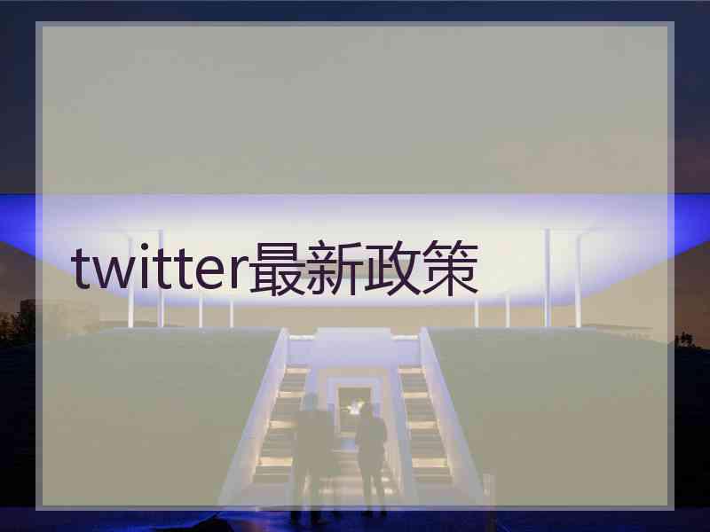 twitter最新政策