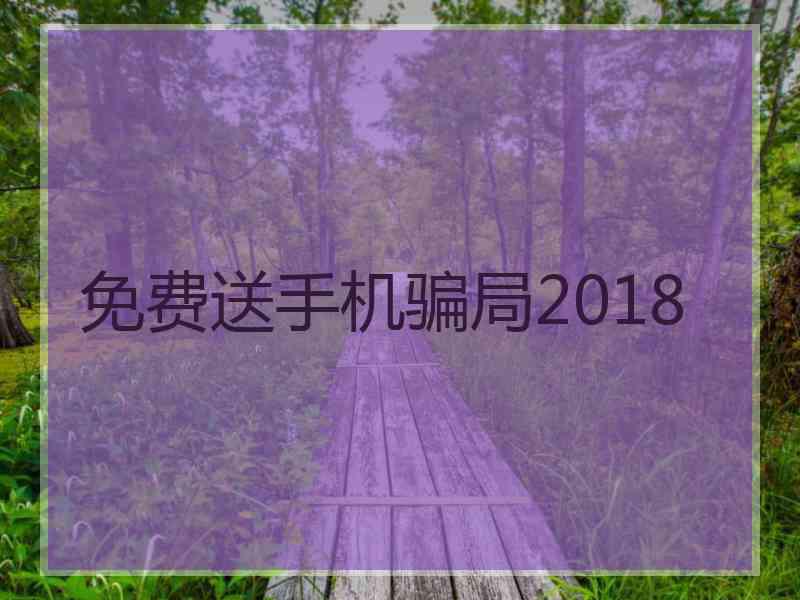 免费送手机骗局2018