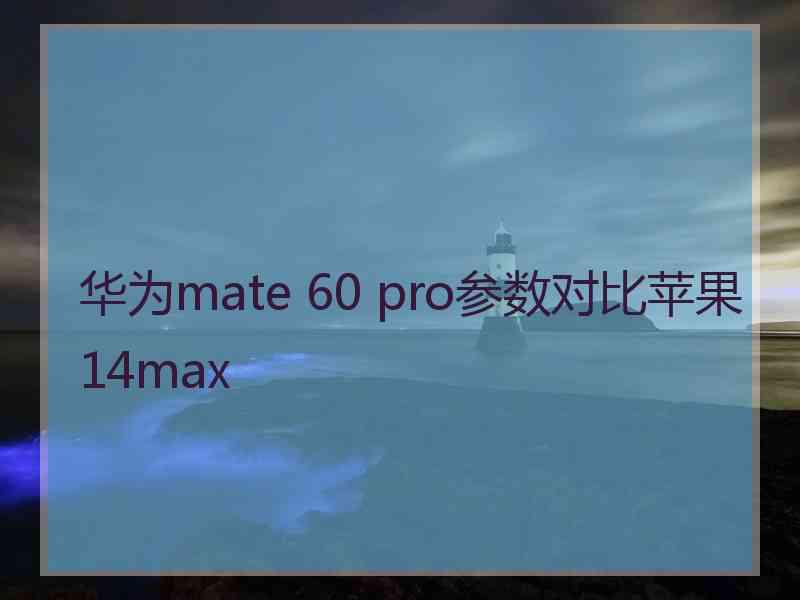 华为mate 60 pro参数对比苹果14max