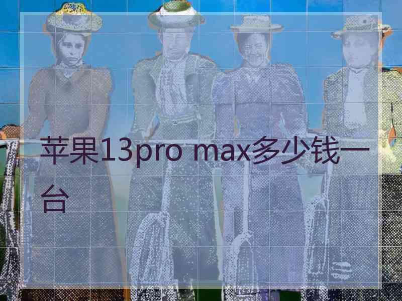 苹果13pro max多少钱一台