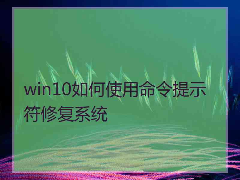 win10如何使用命令提示符修复系统