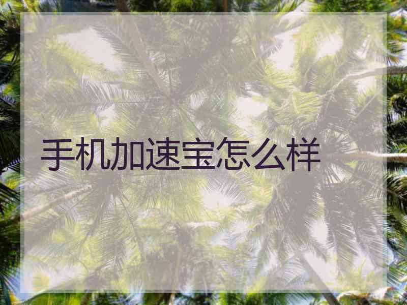 手机加速宝怎么样