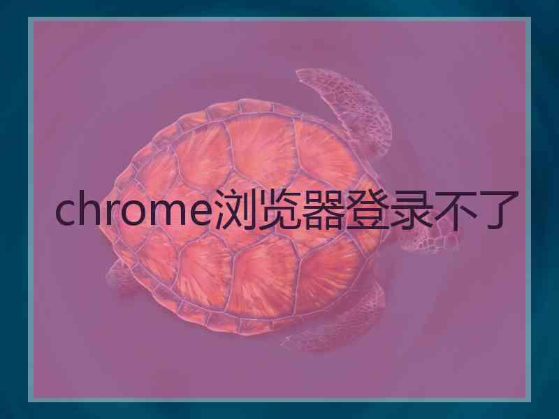 chrome浏览器登录不了