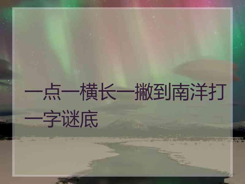 一点一横长一撇到南洋打一字谜底