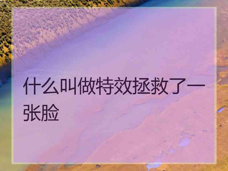 什么叫做特效拯救了一张脸