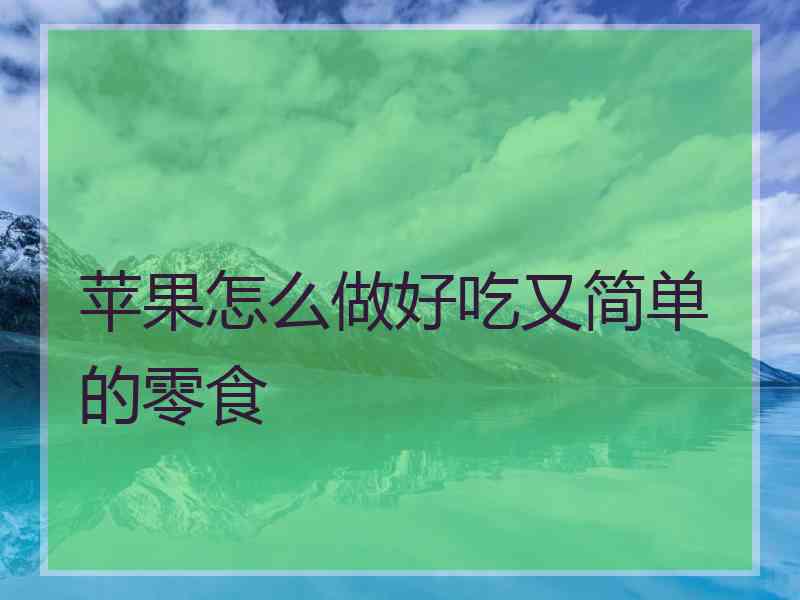 苹果怎么做好吃又简单的零食