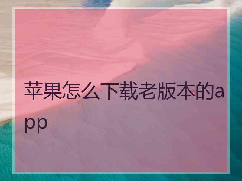 苹果怎么下载老版本的app