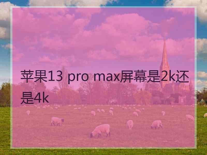 苹果13 pro max屏幕是2k还是4k