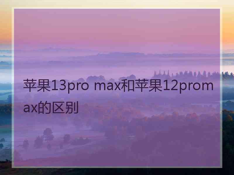 苹果13pro max和苹果12promax的区别