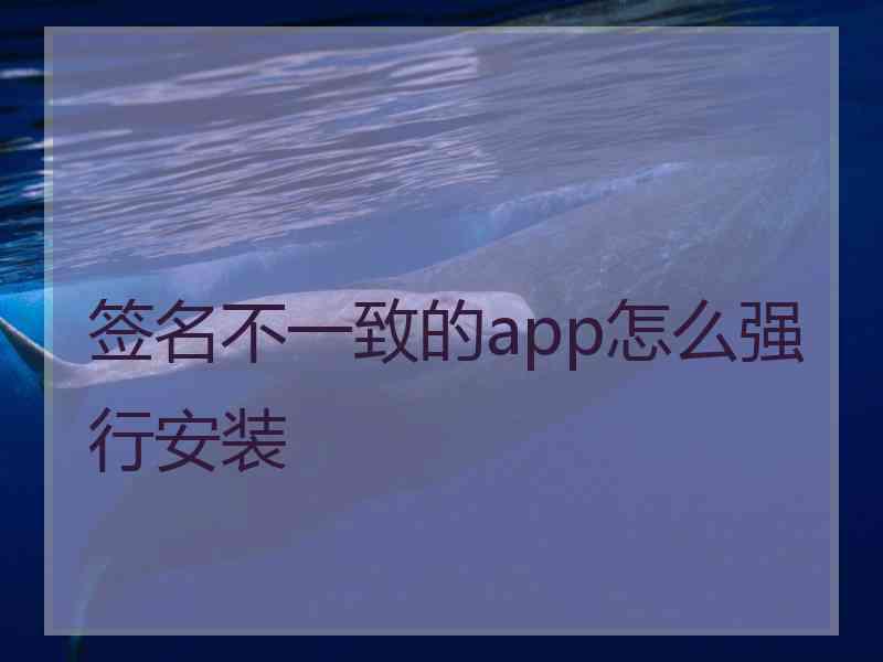 签名不一致的app怎么强行安装