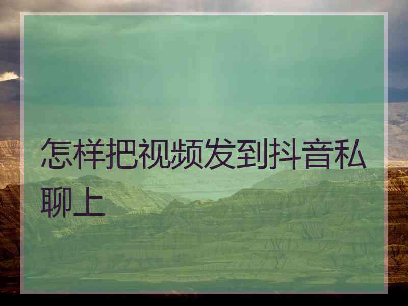 怎样把视频发到抖音私聊上