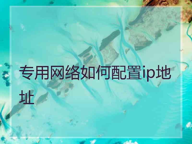 专用网络如何配置ip地址