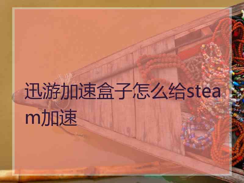 迅游加速盒子怎么给steam加速