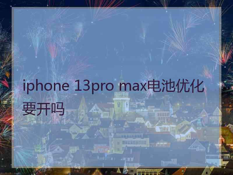 iphone 13pro max电池优化要开吗