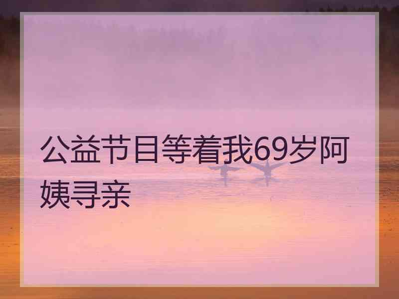 公益节目等着我69岁阿姨寻亲