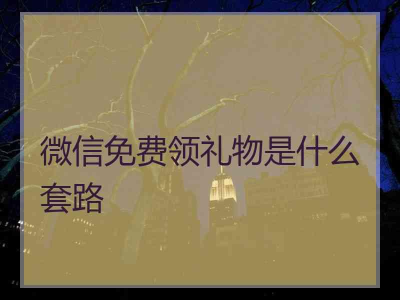 微信免费领礼物是什么套路