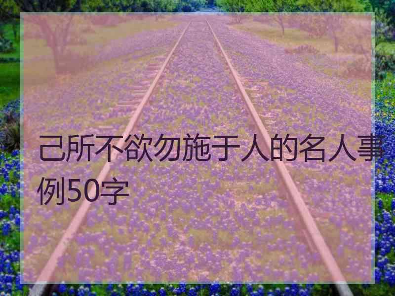 己所不欲勿施于人的名人事例50字