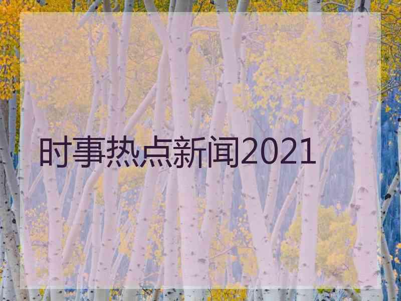 时事热点新闻2021