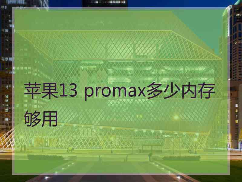 苹果13 promax多少内存够用