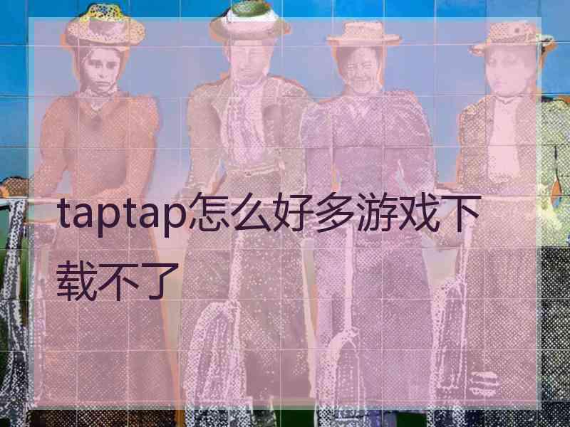 taptap怎么好多游戏下载不了