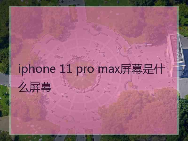 iphone 11 pro max屏幕是什么屏幕