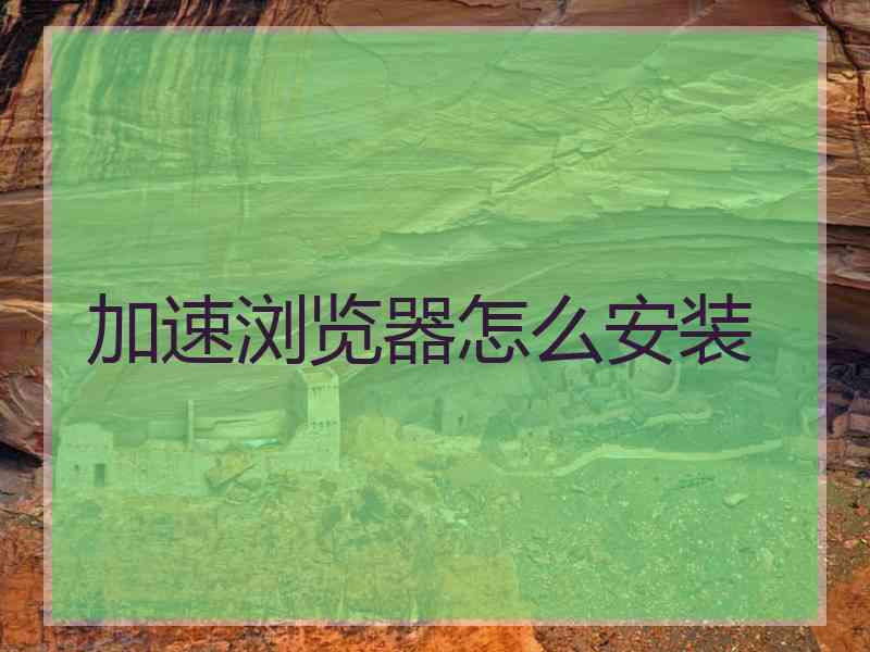 加速浏览器怎么安装