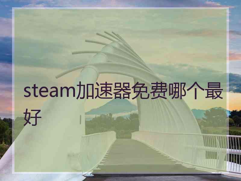 steam加速器免费哪个最好