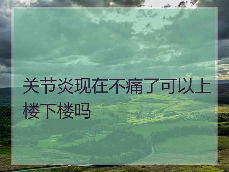 关节炎现在不痛了可以上楼下楼吗