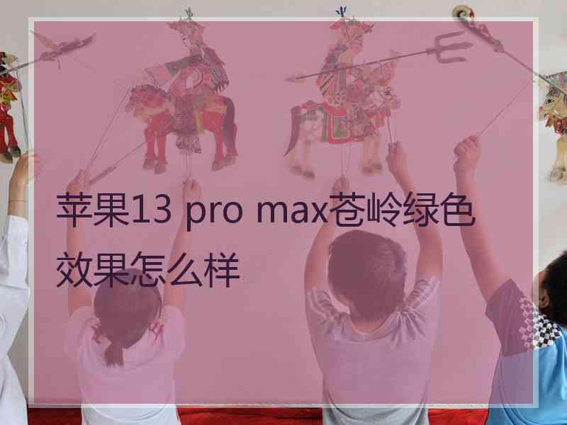 苹果13 pro max苍岭绿色效果怎么样