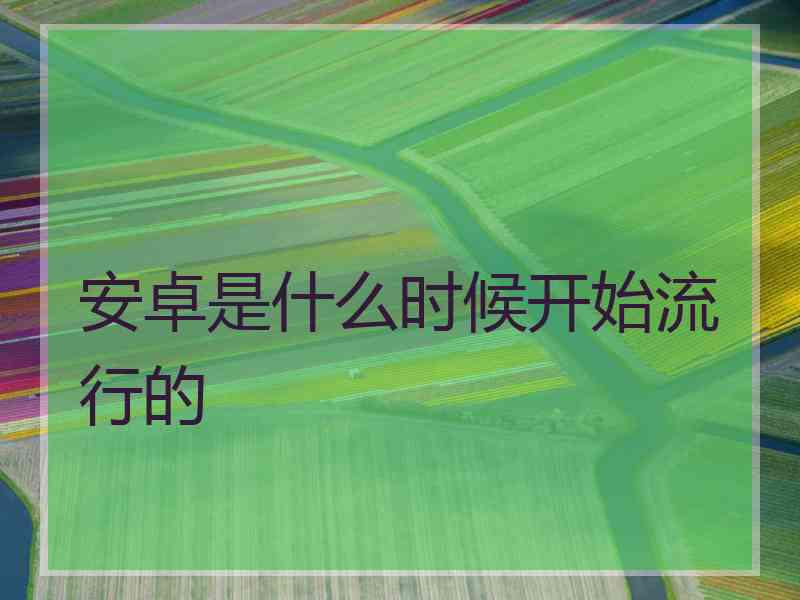 安卓是什么时候开始流行的