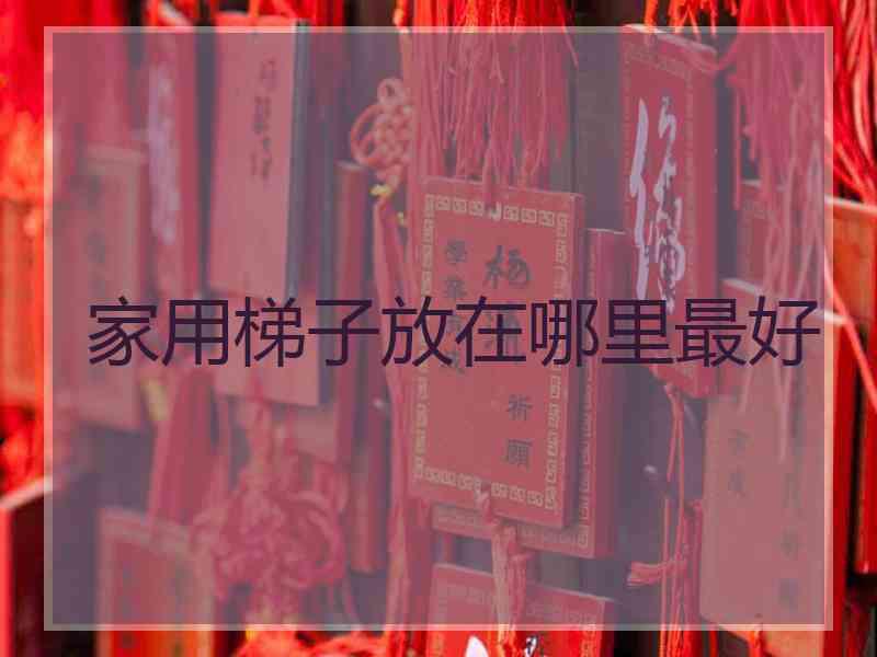 家用梯子放在哪里最好