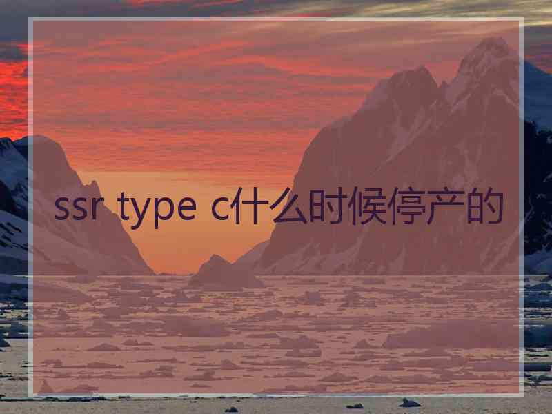 ssr type c什么时候停产的