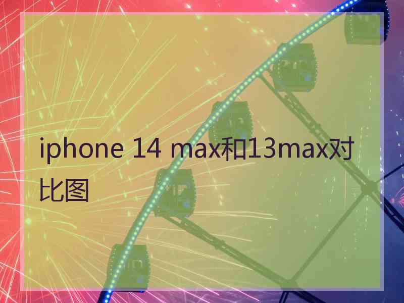 iphone 14 max和13max对比图