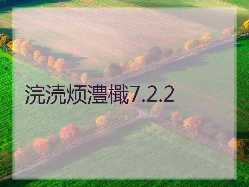 浣涜烦澧檝7.2.2