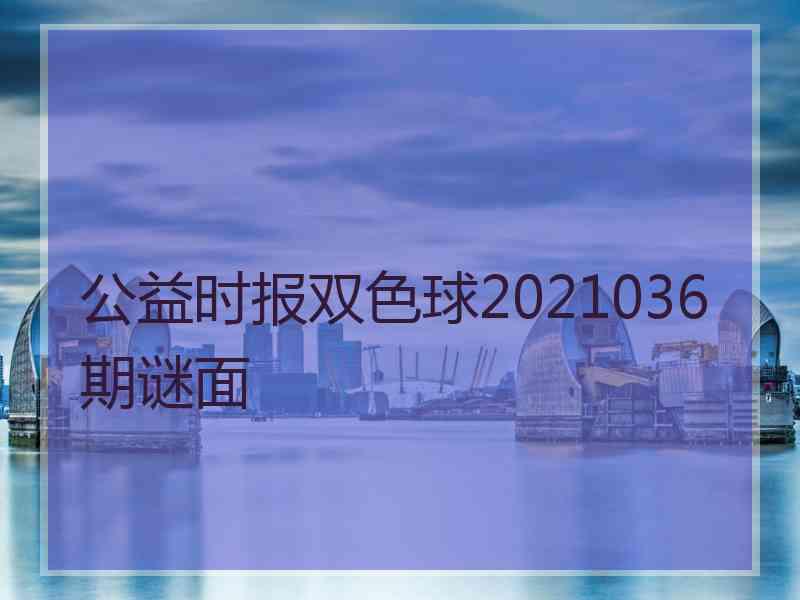 公益时报双色球2021036期谜面