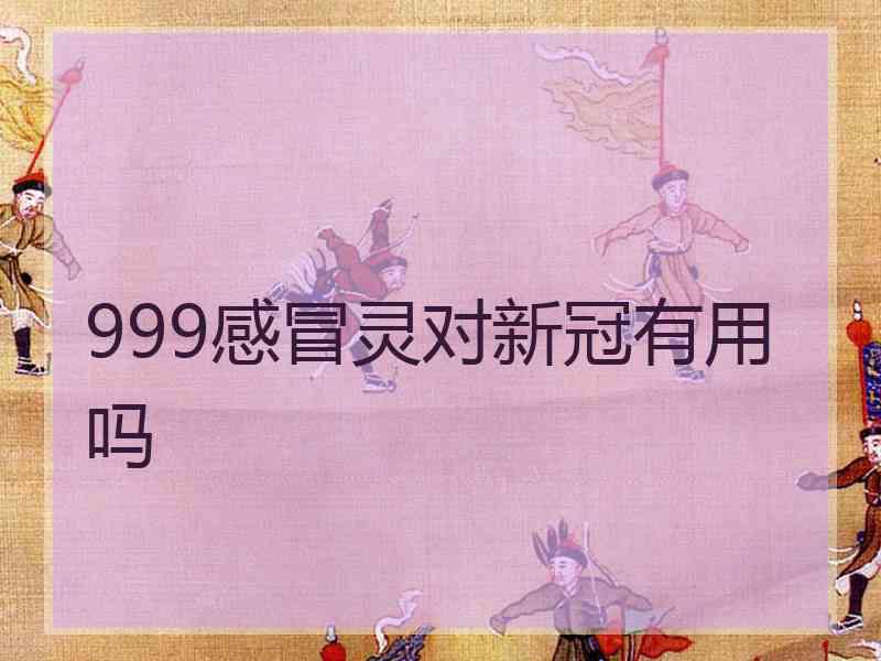 999感冒灵对新冠有用吗